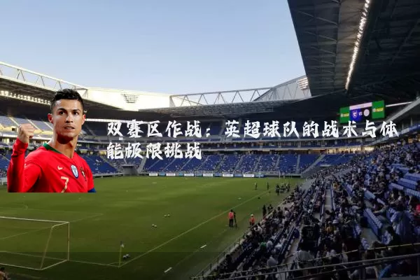 双赛区作战：英超球队的战术与体能极限挑战