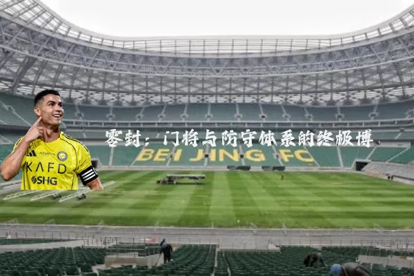 零封：门将与防守体系的终极博弈