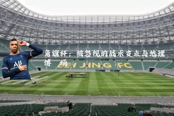 角旗杆：被忽视的战术支点与地理博弈场