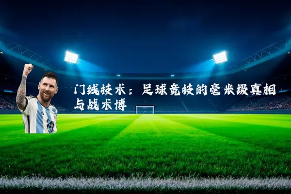 门线技术：足球竞技的毫米级真相与战术博弈