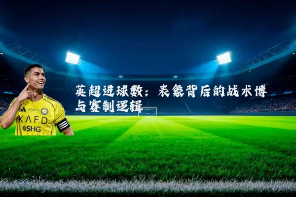 英超进球数：表象背后的战术博弈与赛制逻辑
