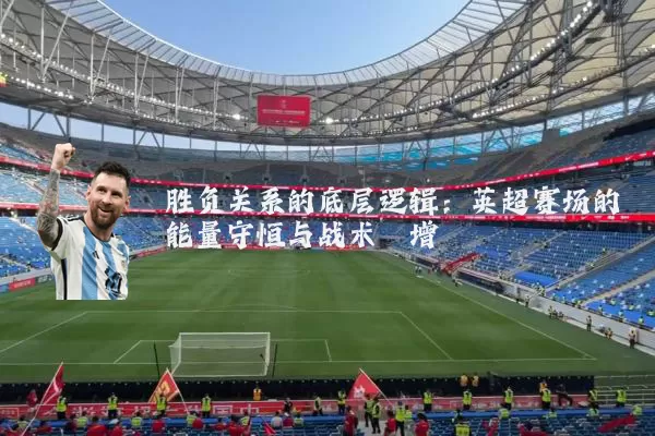 胜负关系的底层逻辑:英超赛场的能量守恒与战术熵增