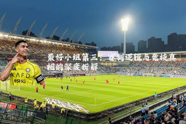 最好小组第三：赛制逻辑与竞技真相的深度拆解