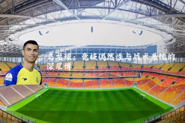 乌龙球：竞技偶然性与战术系统的深层博弈