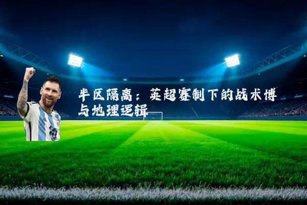半区隔离:英超赛制下的战术博弈与地理逻辑