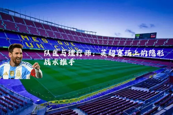 队医与理疗师：英超赛场上的隐形战术推手
