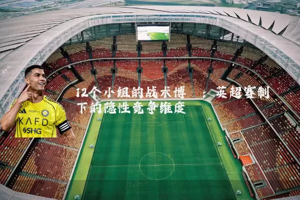 12个小组的战术博弈:英超赛制下的隐性竞争维度