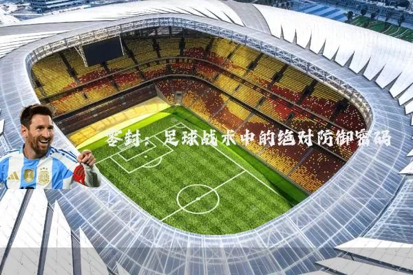 零封：足球战术中的绝对防御密码