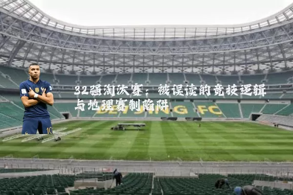 32强淘汰赛:被误读的竞技逻辑与地理赛制陷阱