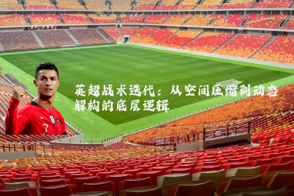 英超战术迭代：从空间压缩到动态解构的底层逻辑