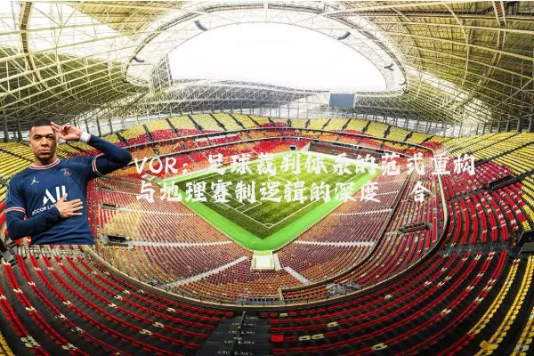 VOR：足球裁判体系的范式重构与地理赛制逻辑的深度耦合
